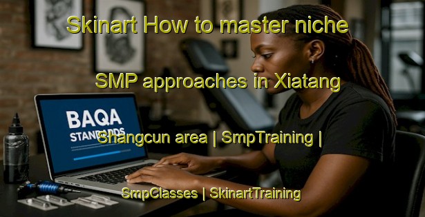 Skinart How to master niche SMP approaches in Xiatang Shangcun area | SmpTraining | SmpClasses | SkinartTraining-China